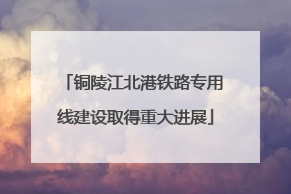 铜陵江北港铁路专用线建设取得重大进展